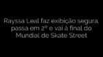 ​Rayssa Leal faz exibição segura, passa em 2º e vai à final do Mundial de Skate Street 